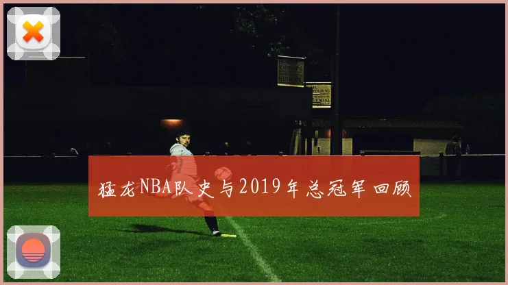 猛龙NBA队史与2019年总冠军回顾