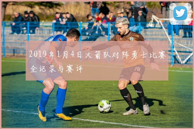 2019年1月4日火箭队对阵勇士比赛全记录与赛评