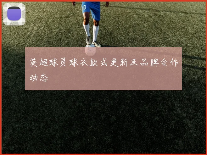 英超球员球衣款式更新及品牌合作动态