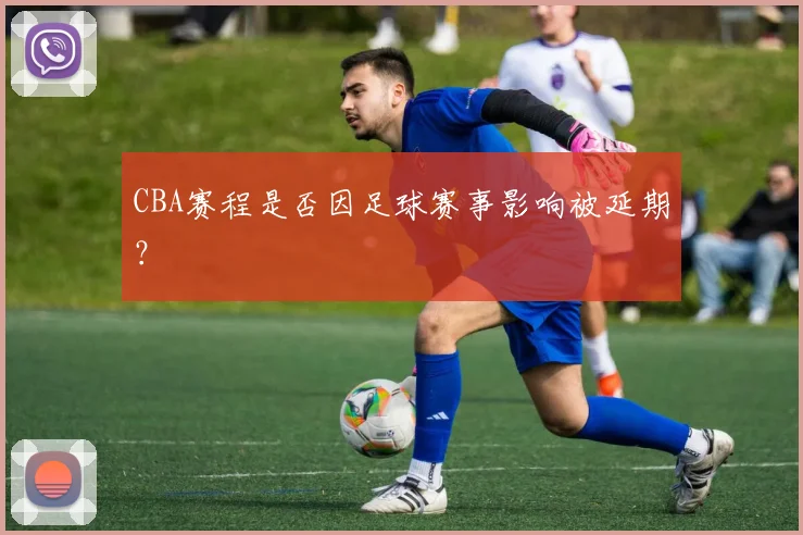CBA赛程是否因足球赛事影响被延期？