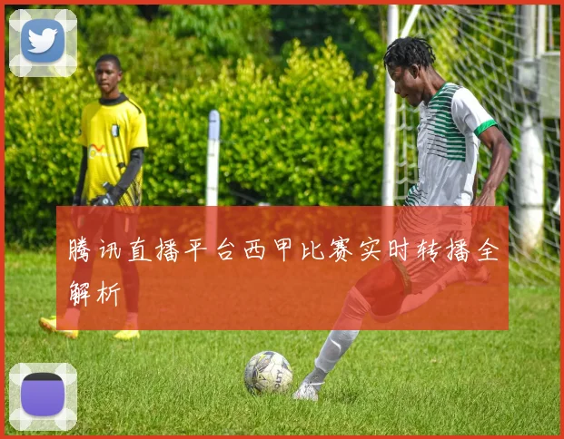 腾讯直播平台西甲比赛实时转播全解析