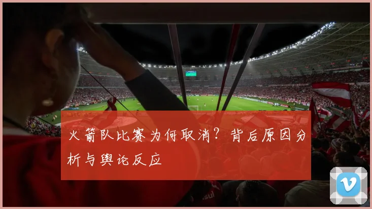 火箭队比赛为何取消？背后原因分析与舆论反应