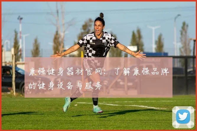 康强健身器材官网：了解康强品牌的健身设备与服务