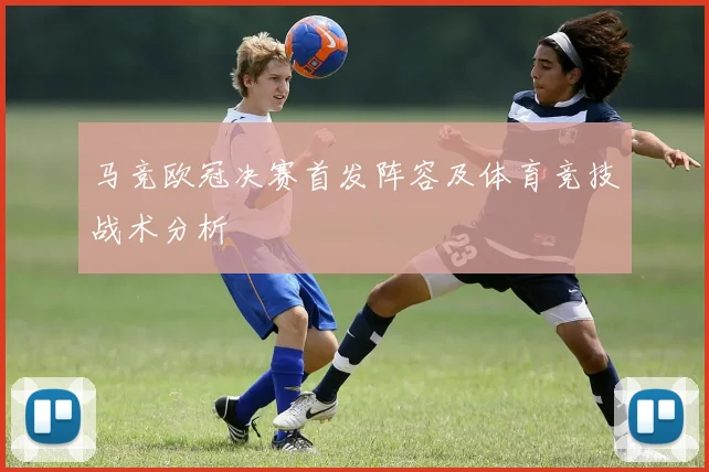 马竞欧冠决赛首发阵容及体育竞技战术分析