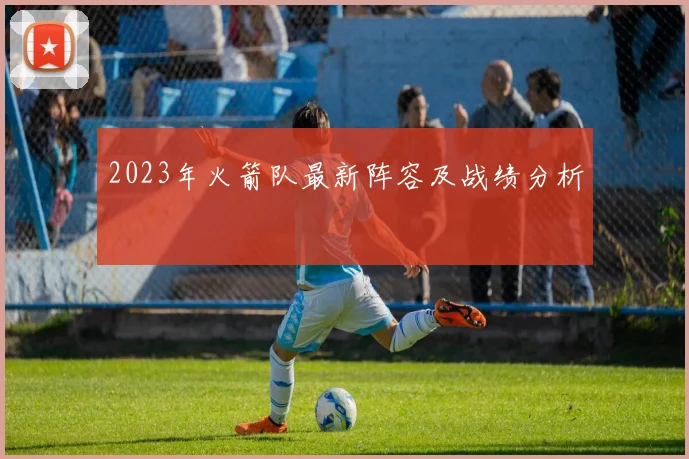 2023年火箭队最新阵容及战绩分析