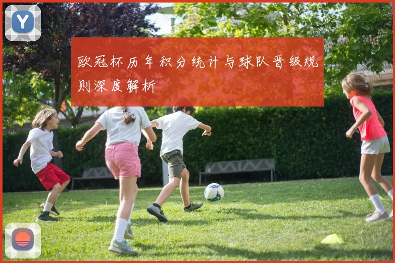 欧冠杯历年积分统计与球队晋级规则深度解析