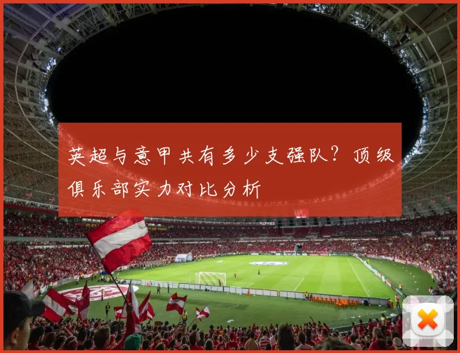 英超与意甲共有多少支强队？顶级俱乐部实力对比分析