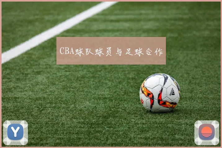 CBA球队球员与足球合作