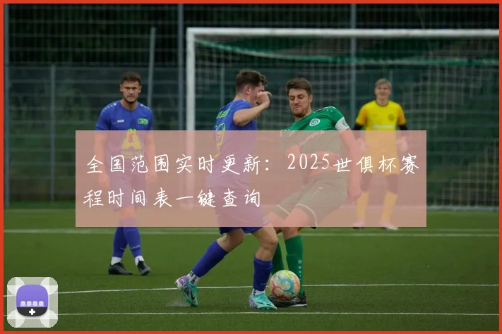 全国范围实时更新：2025世俱杯赛程时间表一键查询