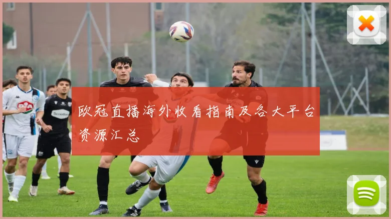 欧冠直播海外收看指南及各大平台资源汇总