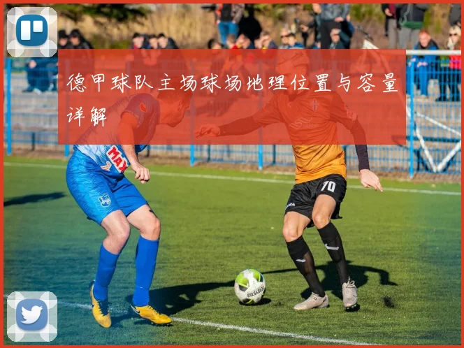 德甲球队主场球场地理位置与容量详解