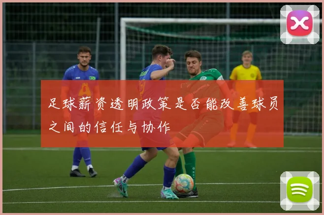 足球薪资透明政策是否能改善球员之间的信任与协作
