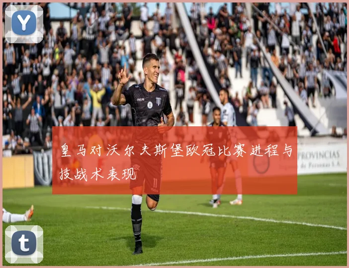 皇马对沃尔夫斯堡欧冠比赛进程与技战术表现