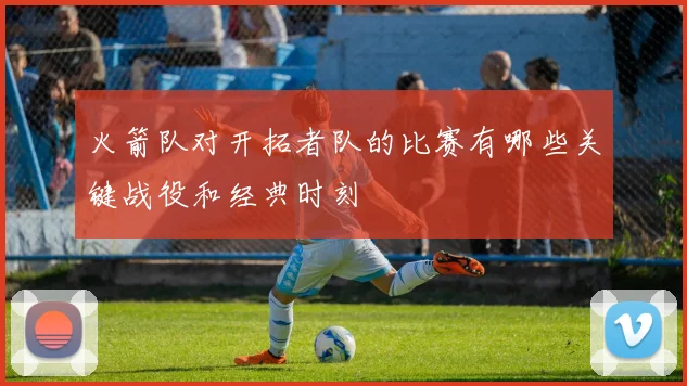 火箭队对开拓者队的比赛有哪些关键战役和经典时刻