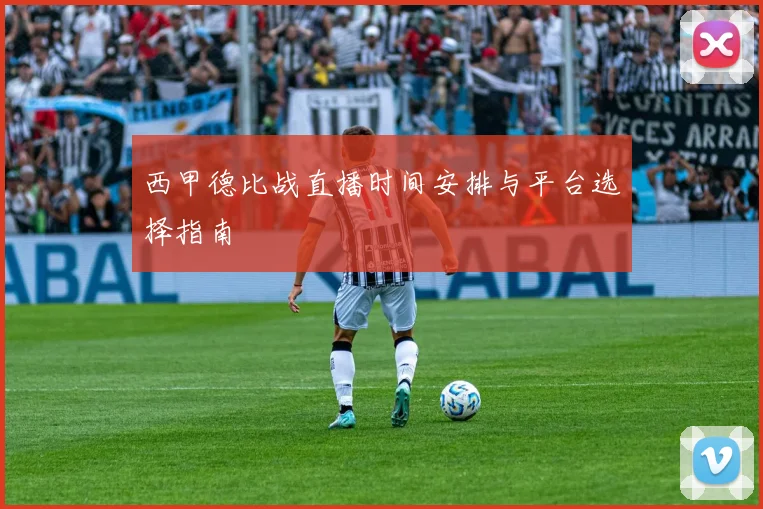 西甲德比战直播时间安排与平台选择指南